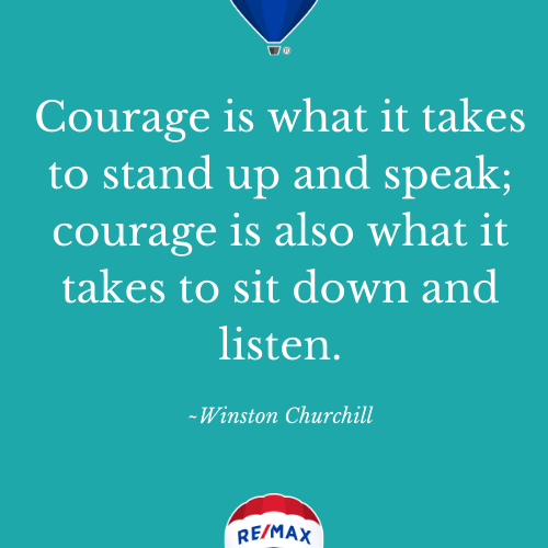 Courage is what it takes to stand up and speak; courage is also what it takes to sit down and listen.